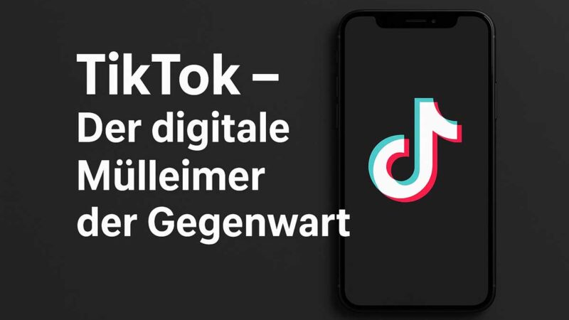 TikTok – Der digitale Mülleimer der Gegenwart